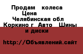 Продам 4 колеса  › Цена ­ 5 500 - Челябинская обл., Коркино г. Авто » Шины и диски   